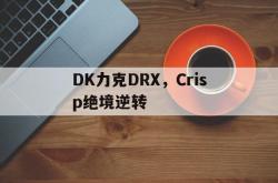 开云体育平台APP-包含DK力克DRX，Crisp绝境逆转的词条
